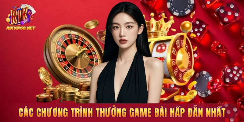 Các chương trình thưởng Game Bài hấp dẫn nhất hiện nay Các chương trình thưởng Game Bài hấp dẫn nhất hiện nay