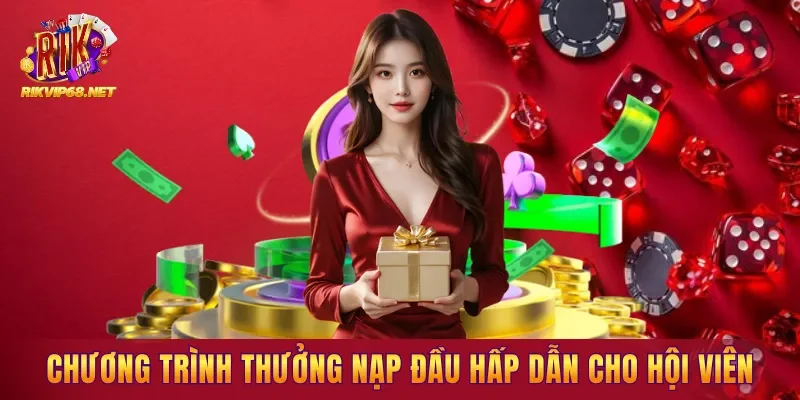 Chương trình thưởng nạp đầu hấp dẫn cho hội viên Chương trình thưởng nạp đầu hấp dẫn cho hội viên