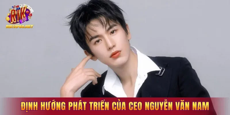 Định hướng phát triển lâu dài của CEO Nguyễn Văn Nam
