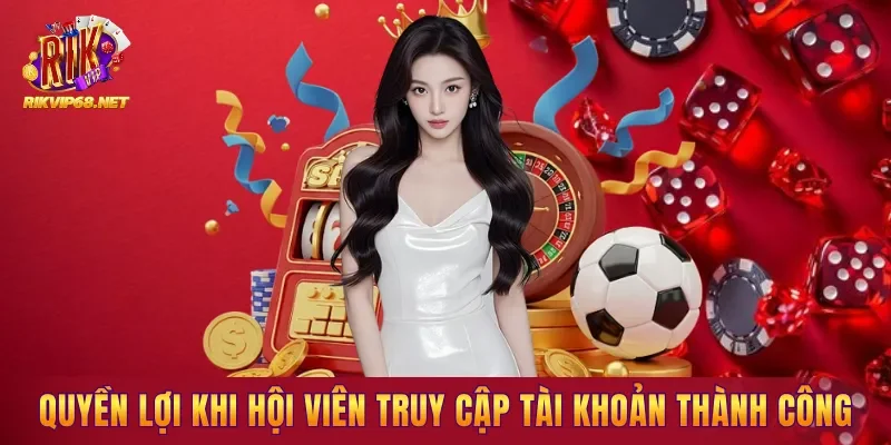 Quyền lợi nổi bật khi hội viên truy cập tài khoản thành công Quyền lợi nổi bật khi hội viên truy cập tài khoản thành công