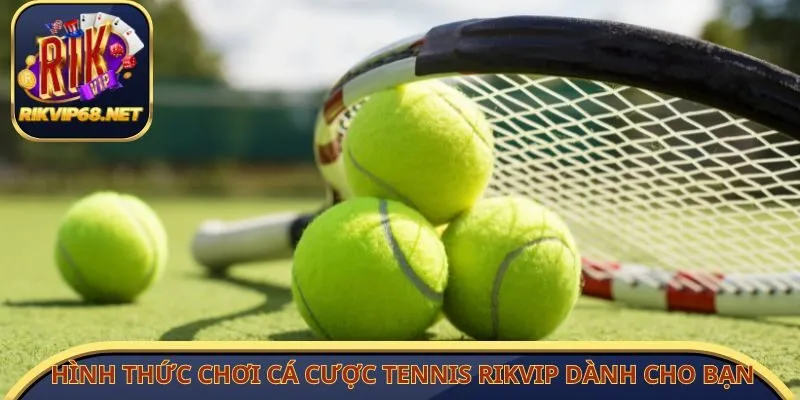 Hình thức chơi cá cược tennis Rikvip dành cho bạn