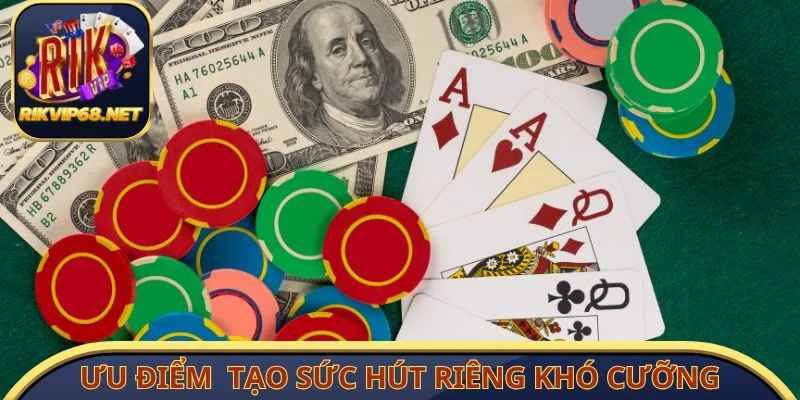 Ưu điểm nổi bật tạo sức hút riêng khó cưỡng
